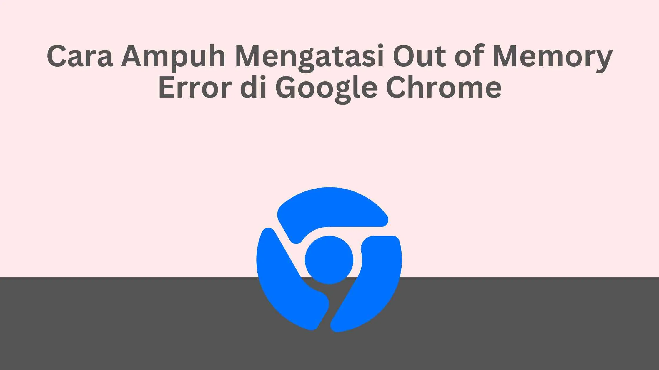 Cara Ampuh Mengatasi Out of Memory Error di Google Chrome