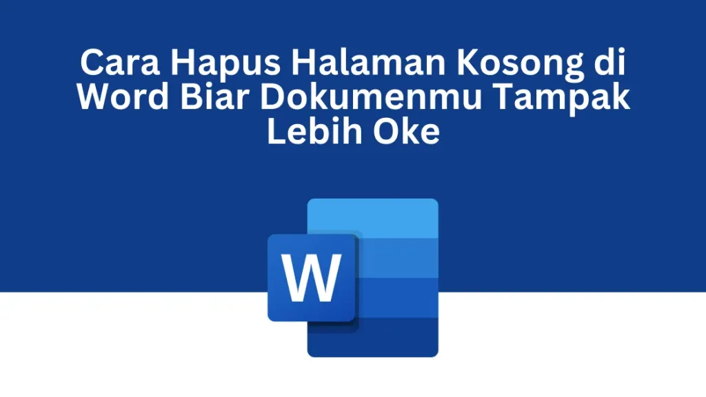 Cara Hapus Halaman Kosong di Word Biar Dokumenmu Tampak Lebih Oke