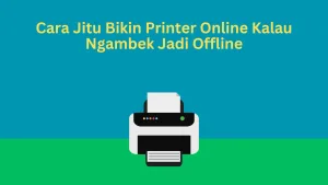 Cara Jitu Bikin Printer Online Kalau Ngambek Jadi Offline
