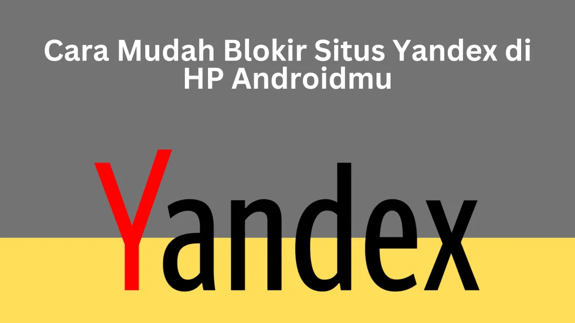 Cara Mudah Blokir Situs Yandex di HP Androidmu