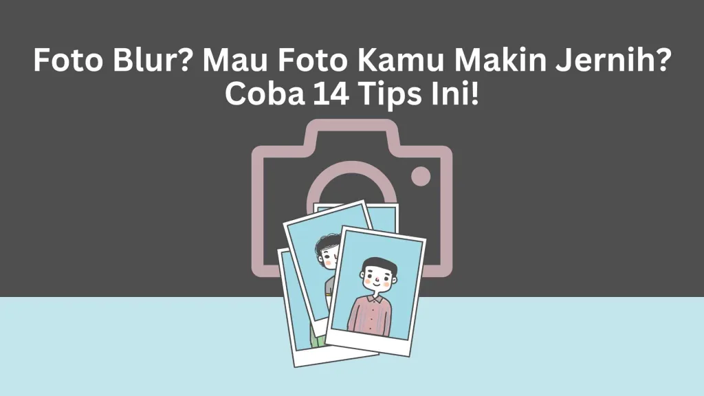 Foto Blur? Mau Foto Kamu Makin Jernih? Coba 14 Tips Ini!