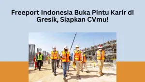Freeport Indonesia Buka Pintu Karir di Gresik, Siapkan CVmu!