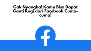 Gak Nyangka! Kamu Bisa Dapat Ganti Rugi dari Facebook Cuma-cuma!