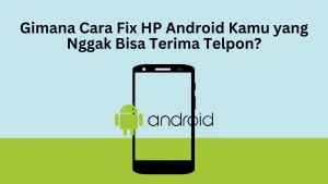 Gimana Cara Fix HP Android Kamu yang Nggak Bisa Terima Telpon?