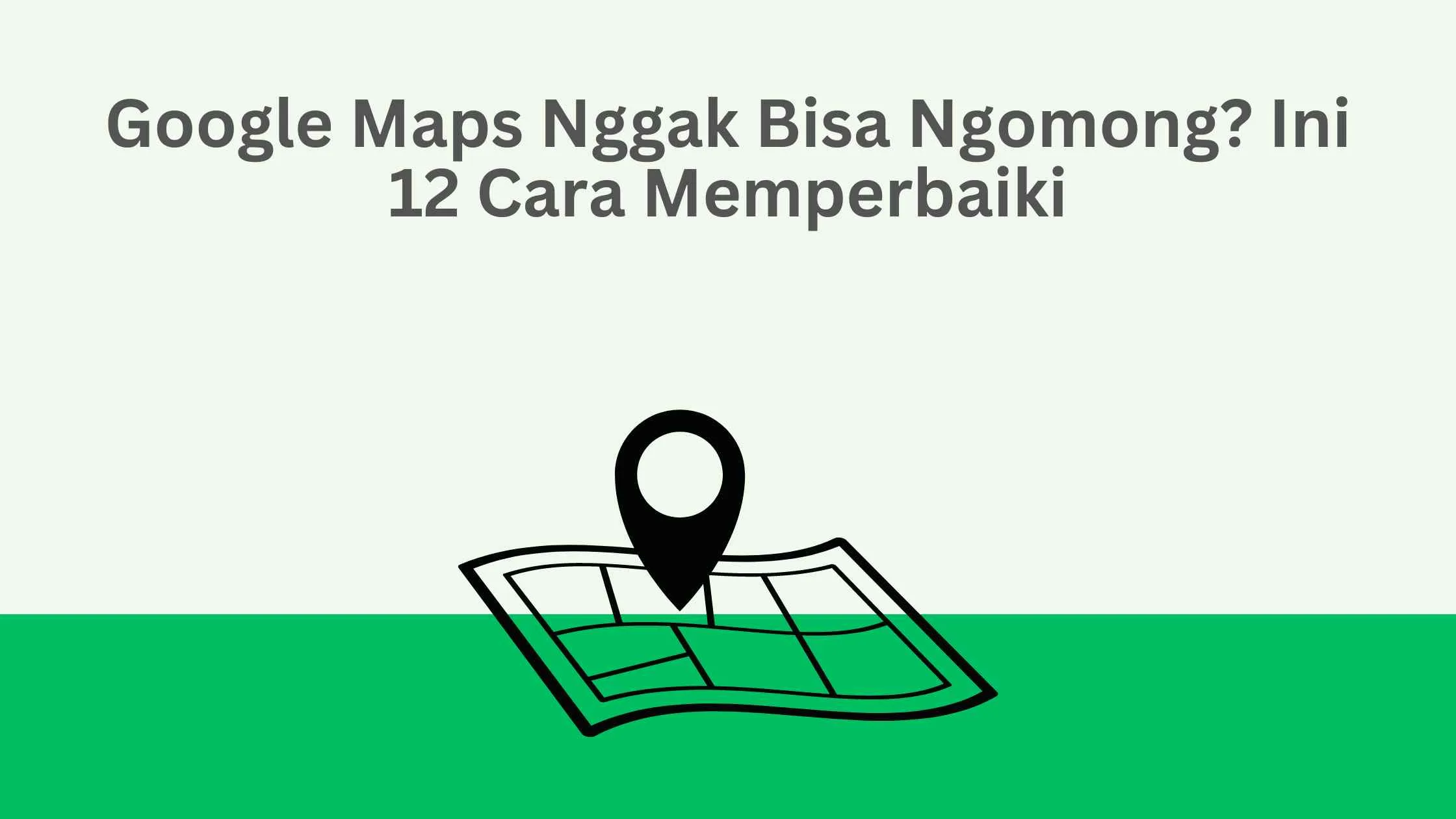 Google Maps Nggak Bisa Ngomong? Ini 12 Cara Memperbaiki