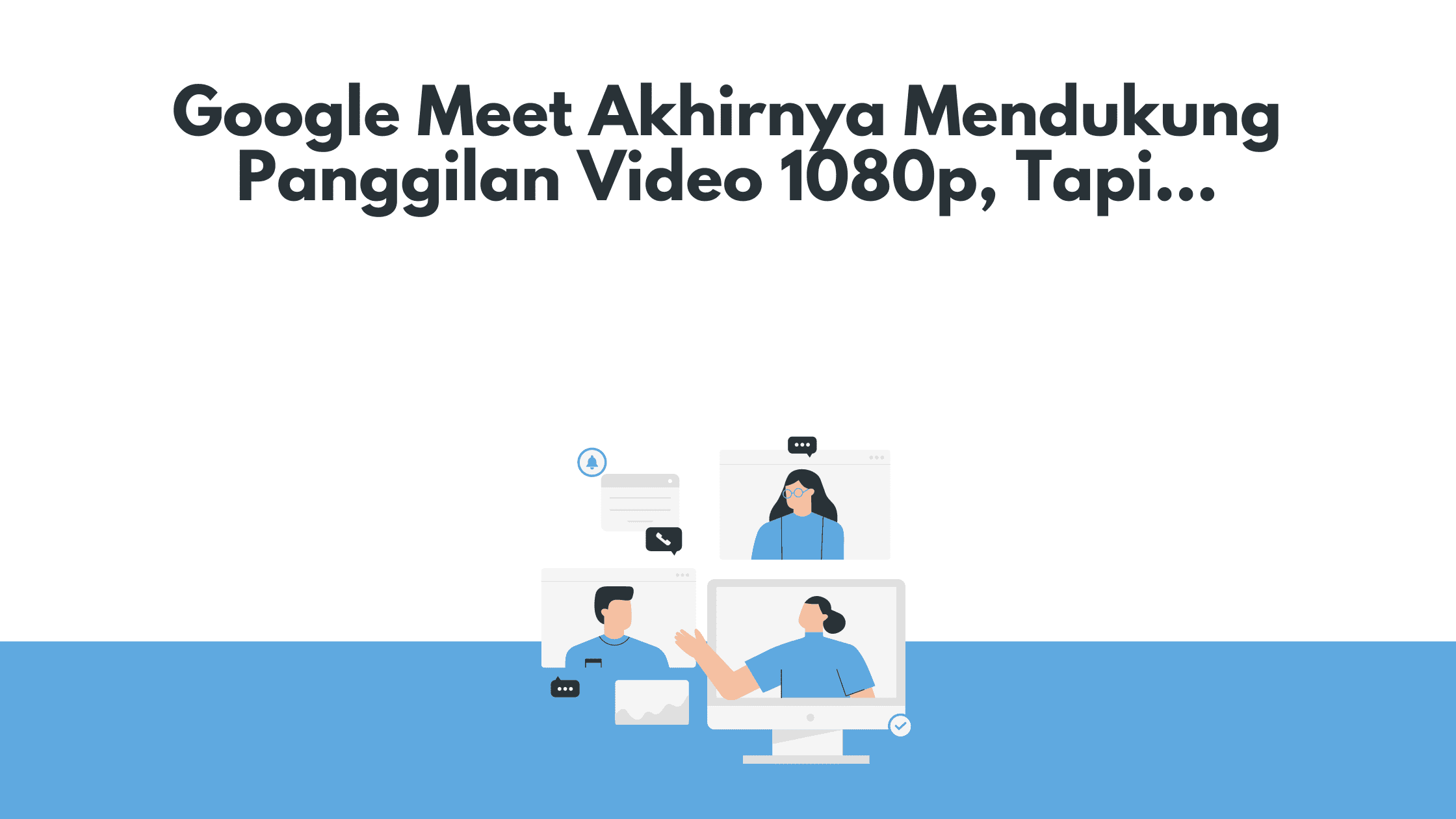 Google Meet Akhirnya Mendukung Panggilan Video 1080p, Tapi...