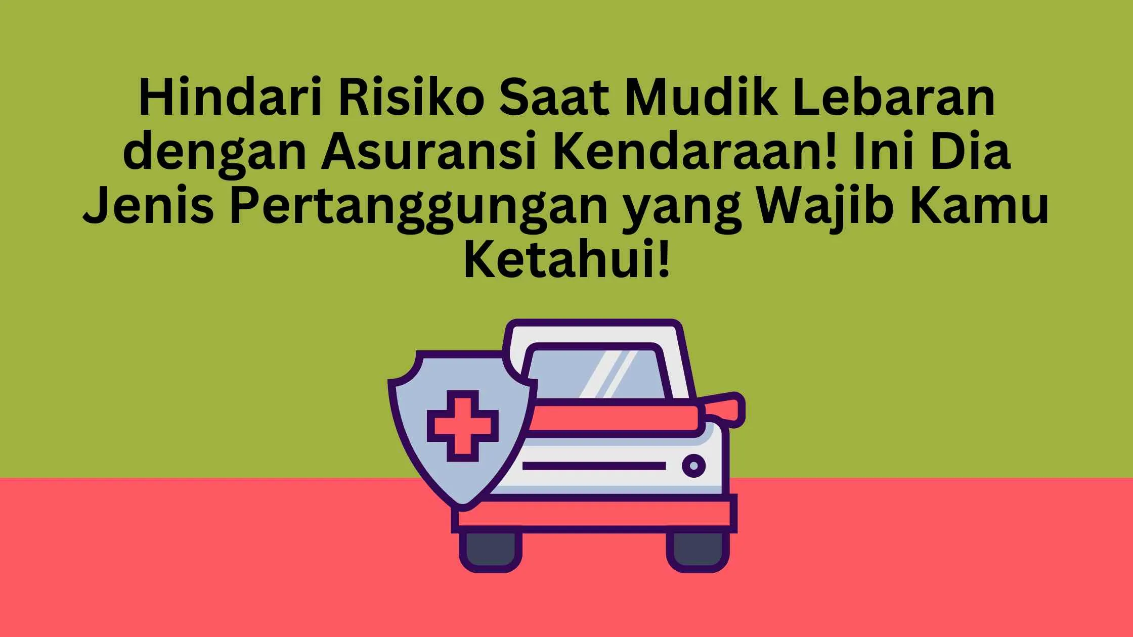 Hindari Risiko Saat Mudik Lebaran dengan Asuransi Kendaraan! Ini Dia Jenis Pertanggungan yang Wajib Kamu Ketahui!