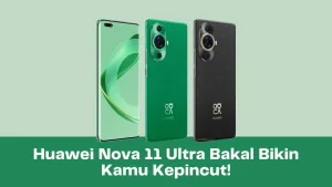 Huawei Nova 11 Ultra Bakal Bikin Kamu Kepincut!
