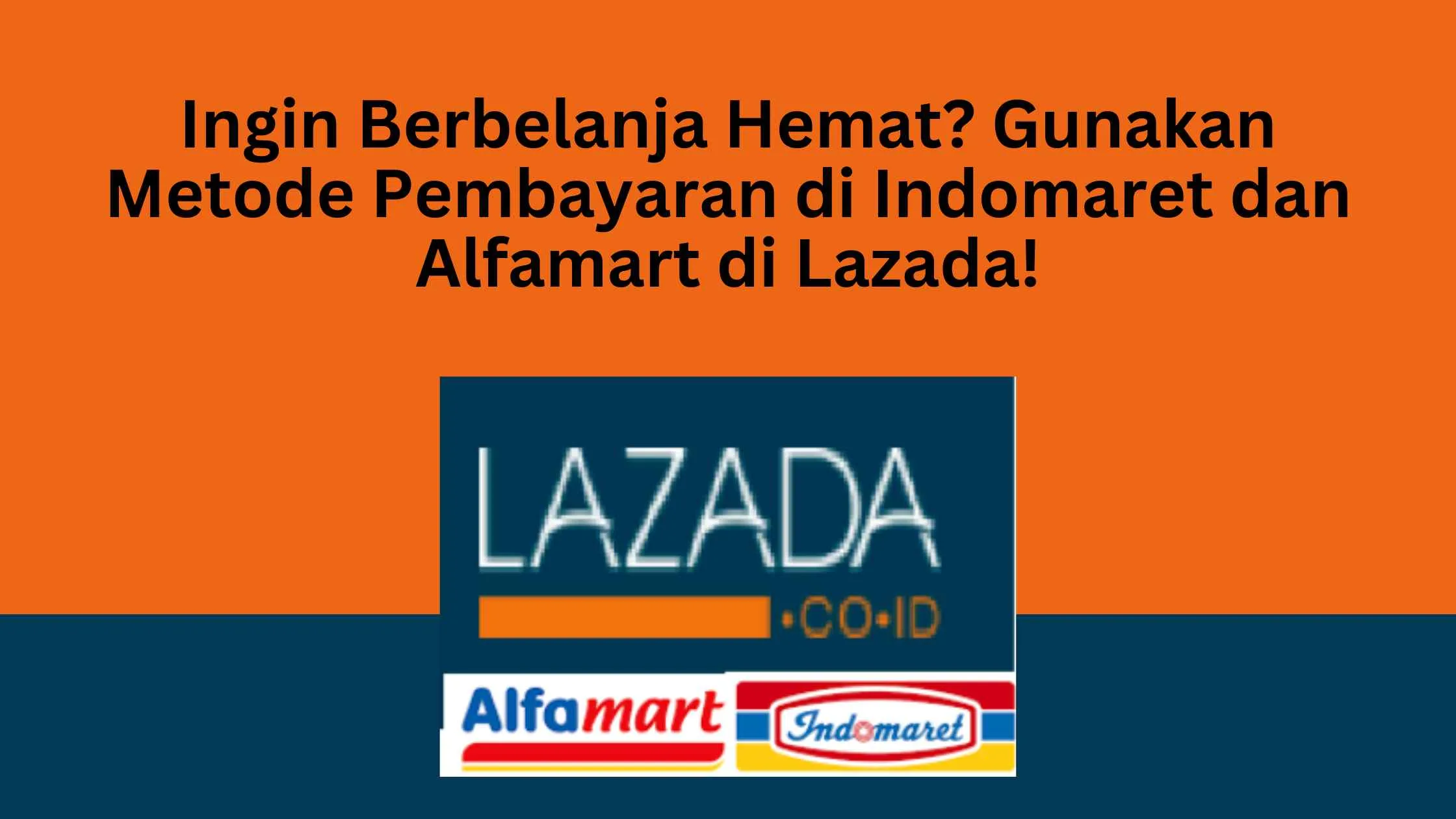 Ingin Berbelanja Hemat? Gunakan Metode Pembayaran di Indomaret dan Alfamart di Lazada!
