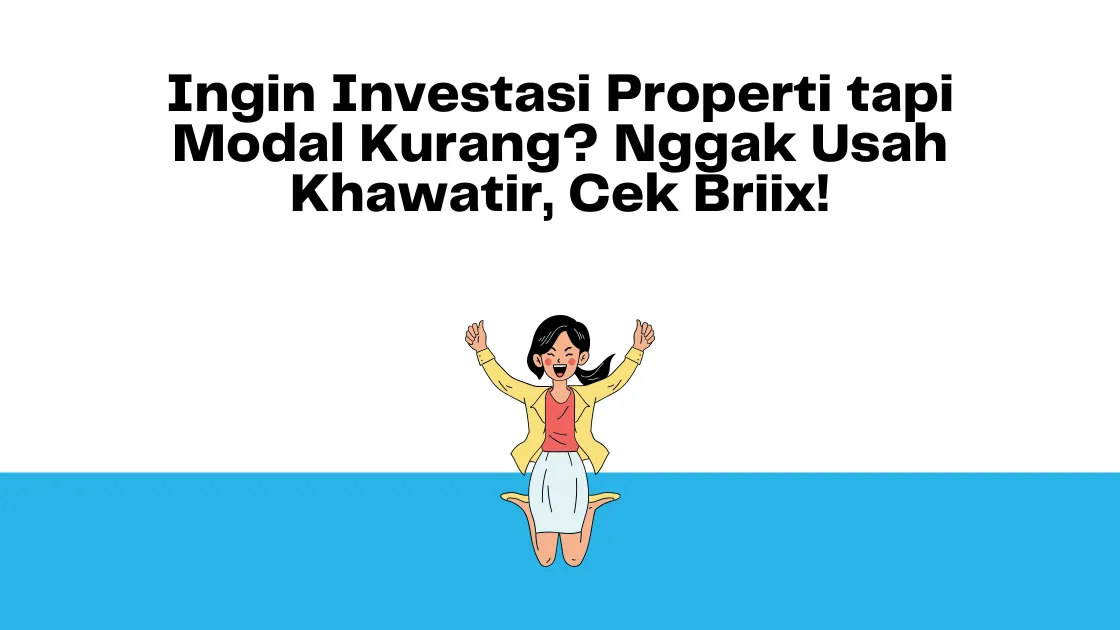 Ingin Investasi Properti tapi Modal Kurang Nggak Usah Khawatir, Cek Briix!