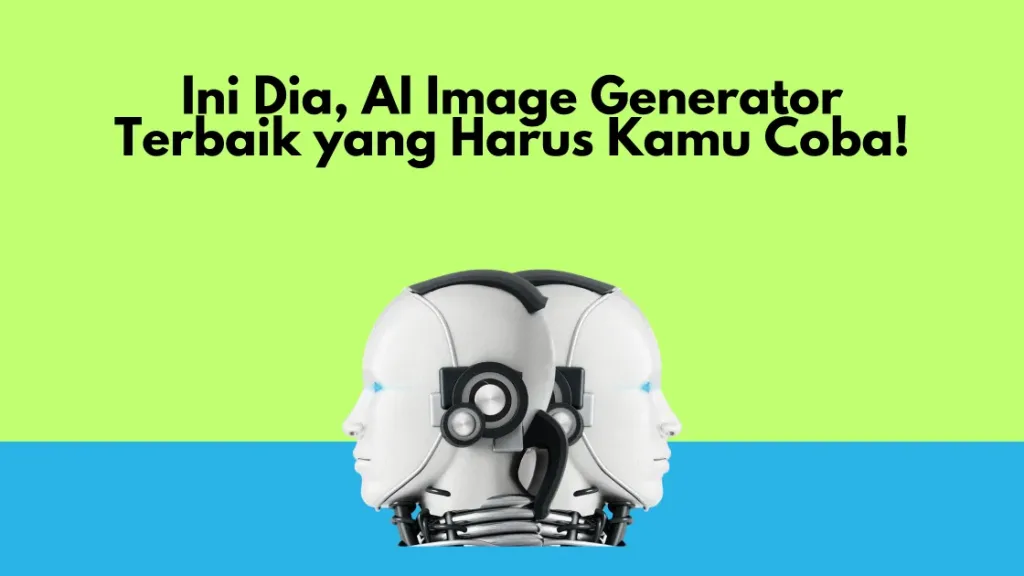Ini Dia, AI Image Generator Terbaik yang Harus Kamu Coba!