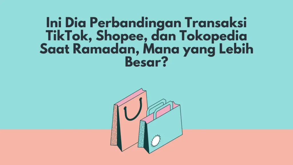 Ini Dia Perbandingan Transaksi TikTok, Shopee, dan Tokopedia Saat Ramadan, Mana yang Lebih Besar?