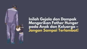 Inilah Gejala dan Dampak Mengerikan Father Hunger pada Anak dan Keluarga – Jangan Sampai Terlambat!