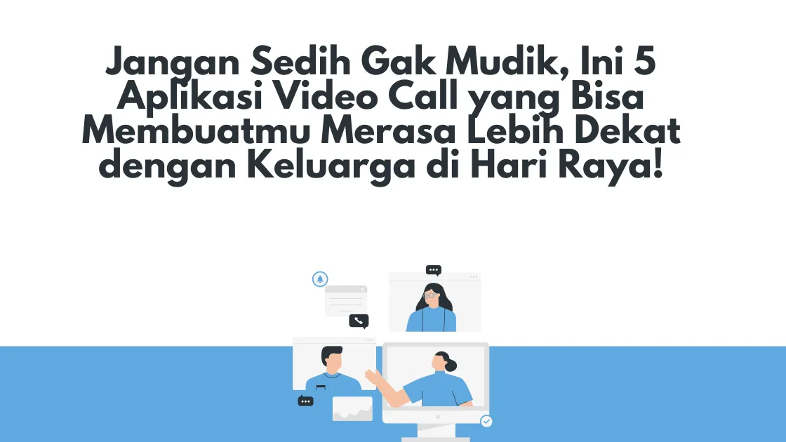 Jangan Sedih Gak Mudik, Ini 5 Aplikasi Video Call yang Bisa Membuatmu Merasa Lebih Dekat dengan Keluarga di Hari Raya!