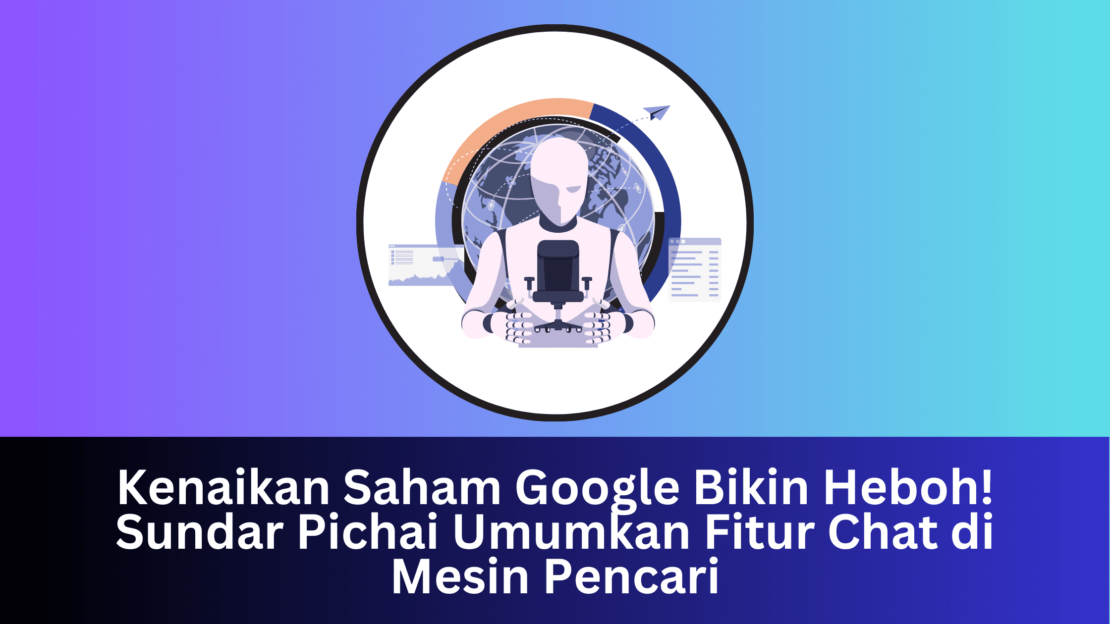 Kenaikan Saham Google Bikin Heboh! Sundar Pichai Umumkan Fitur Chat di Mesin Pencari