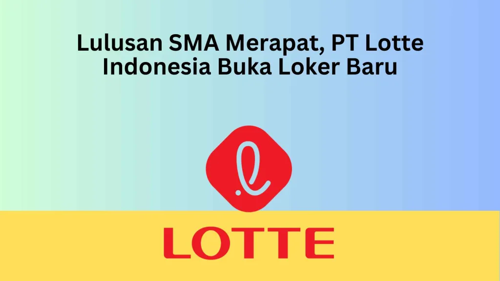 Lulusan SMA Merapat, PT Lotte Indonesia Buka Loker Baru