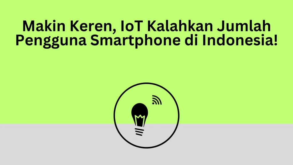 Makin Keren, IoT Kalahkan Jumlah Pengguna Smartphone di Indonesia!
