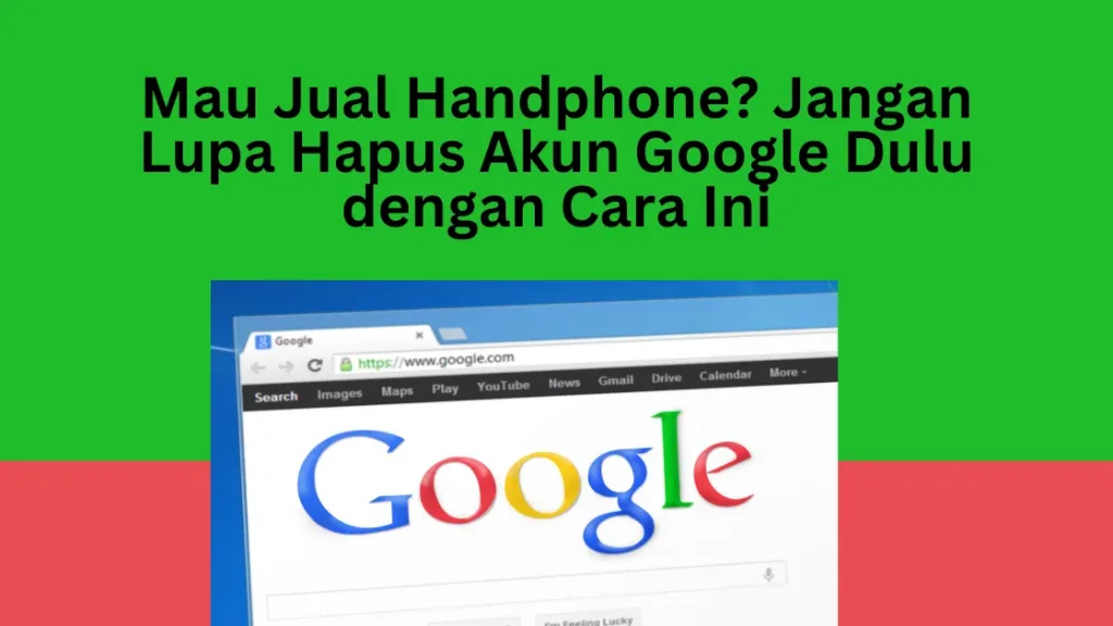 Mau Jual Handphone? Jangan Lupa Hapus Akun Google Dulu dengan Cara Ini