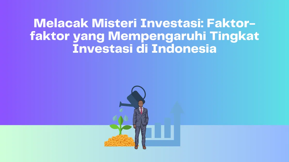 Melacak Misteri Investasi Faktor-faktor yang Mempengaruhi Tingkat Investasi di Indonesia