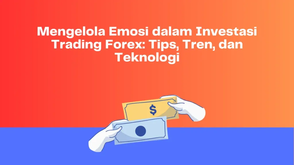 Mengelola Emosi dalam Investasi Trading Forex: Tips, Tren, dan Teknologi