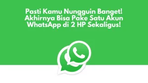 Pasti Kamu Nungguin Banget! Akhirnya Bisa Pake Satu Akun WhatsApp di 2 HP Sekaligus!