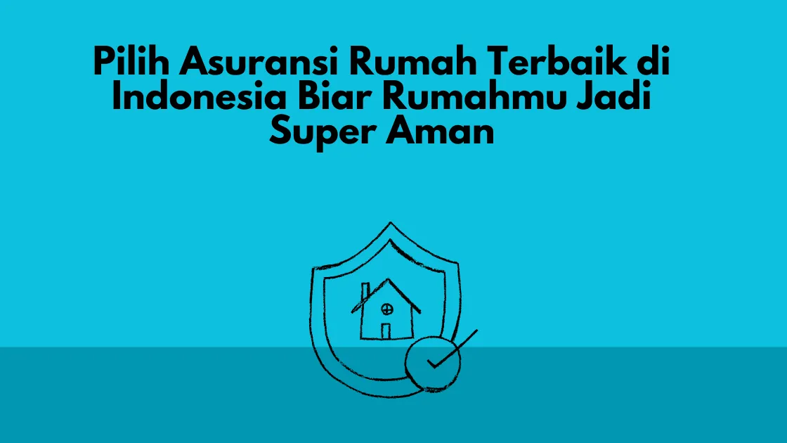 Pilih Asuransi Rumah Terbaik di Indonesia Biar Rumahmu Jadi Super Aman