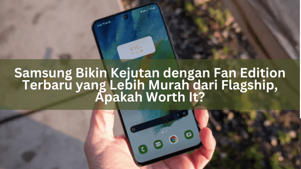 Samsung Bikin Kejutan dengan Fan Edition Terbaru yang Lebih Murah dari Flagship, Apakah Worth It?