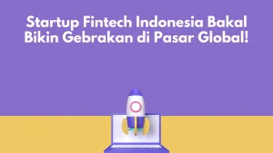 Startup Fintech Indonesia Bakal Bikin Gebrakan di Pasar Global!