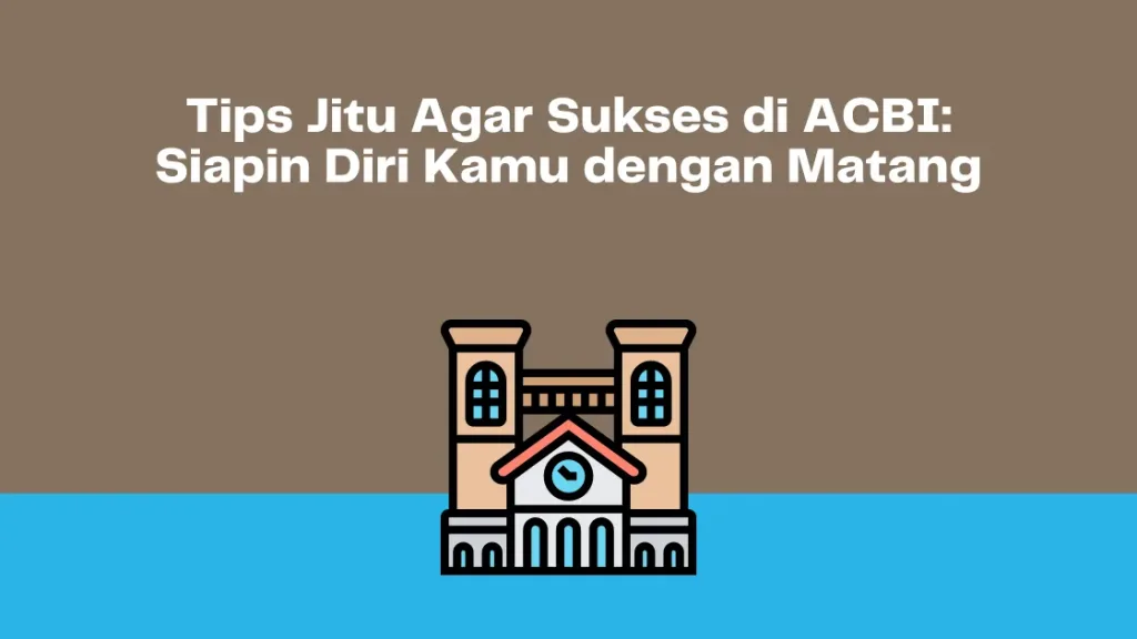 Tips Jitu Agar Sukses di ACBI: Siapin Diri Kamu dengan Matang