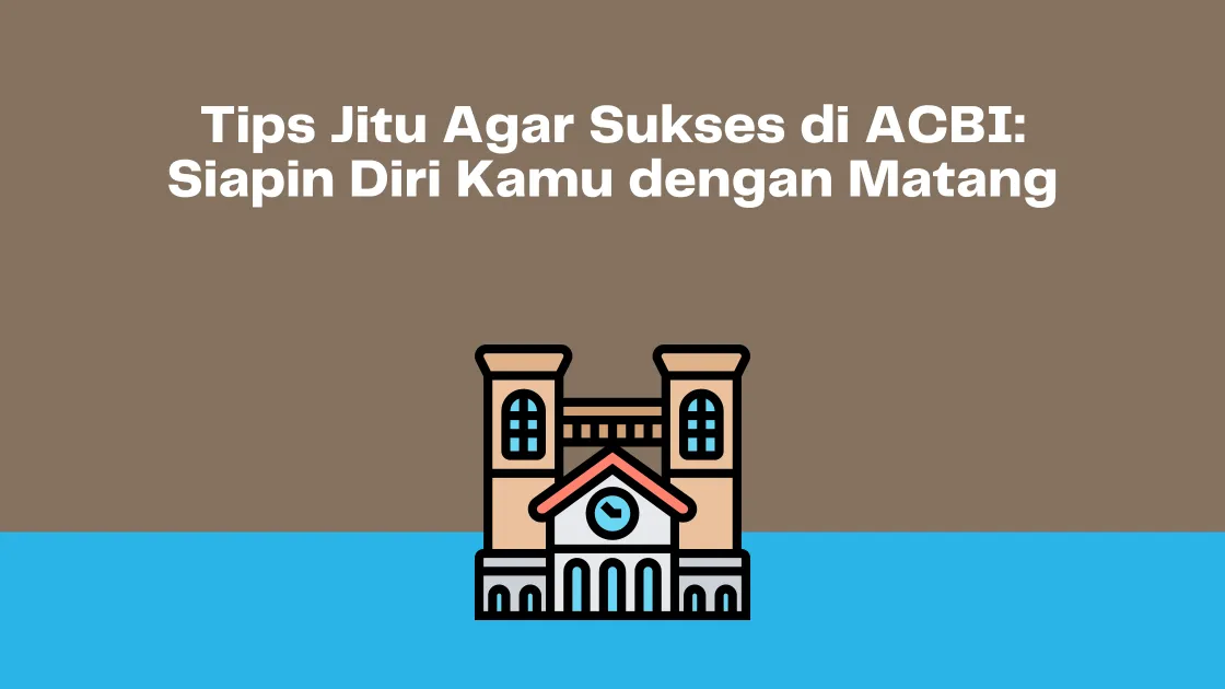 Tips Jitu Agar Sukses di ACBI: Siapin Diri Kamu dengan Matang