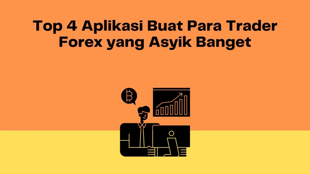 Top 4 Aplikasi Buat Para Trader Forex yang Asyik Banget