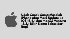 Udah Capek Sama Masalah iPhone atau Mac? Update ke iOS 16.4.1 dan macOS Ventura 13.3.1 Bikin Kamu Bebas dari Bug!
