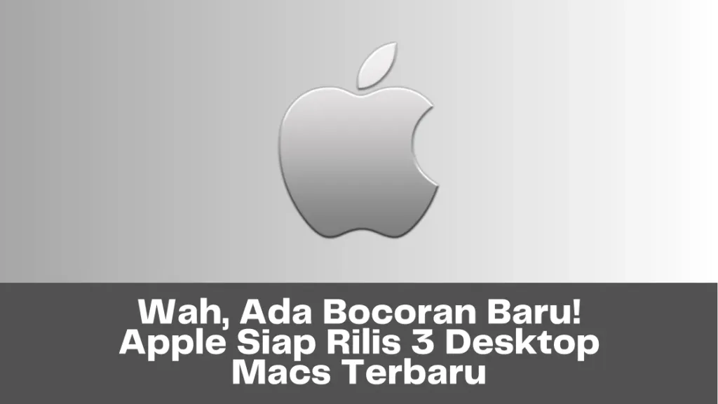 Wah, Ada Bocoran Baru! Apple Siap Rilis 3 Desktop Macs Terbaru