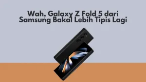 Wah, Galaxy Z Fold 5 dari Samsung Bakal Lebih Tipis Lagi