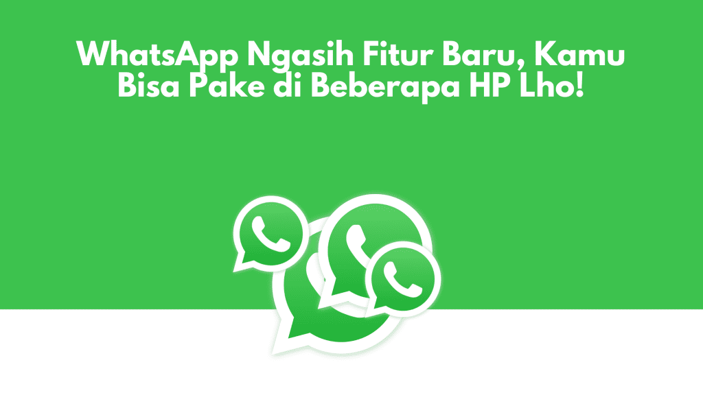 WhatsApp Ngasih Fitur Baru, Kamu Bisa Pake di Beberapa HP Lho!