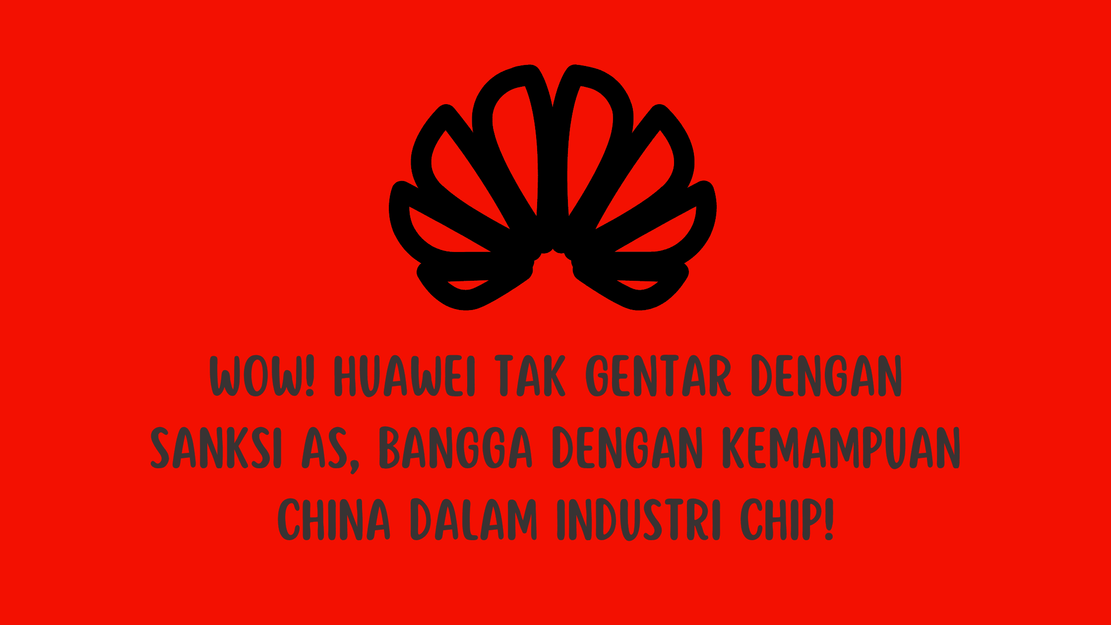 Wow! Huawei Tak Gentar dengan Sanksi AS, Bangga dengan Kemampuan China dalam Industri Chip!