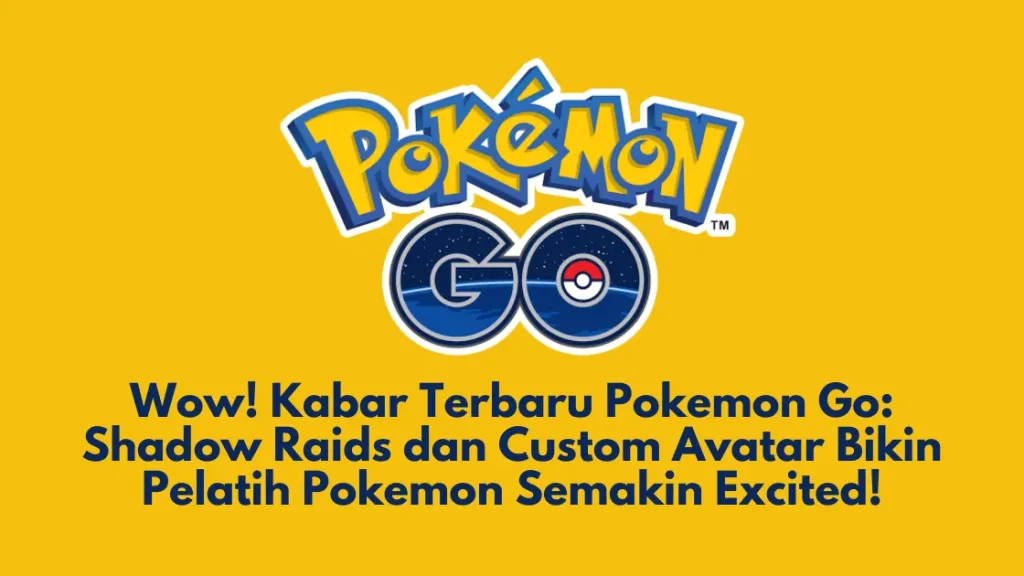 Wow! Kabar Terbaru Pokemon Go: Shadow Raids dan Custom Avatar Bikin Pelatih Pokemon Semakin Excited!