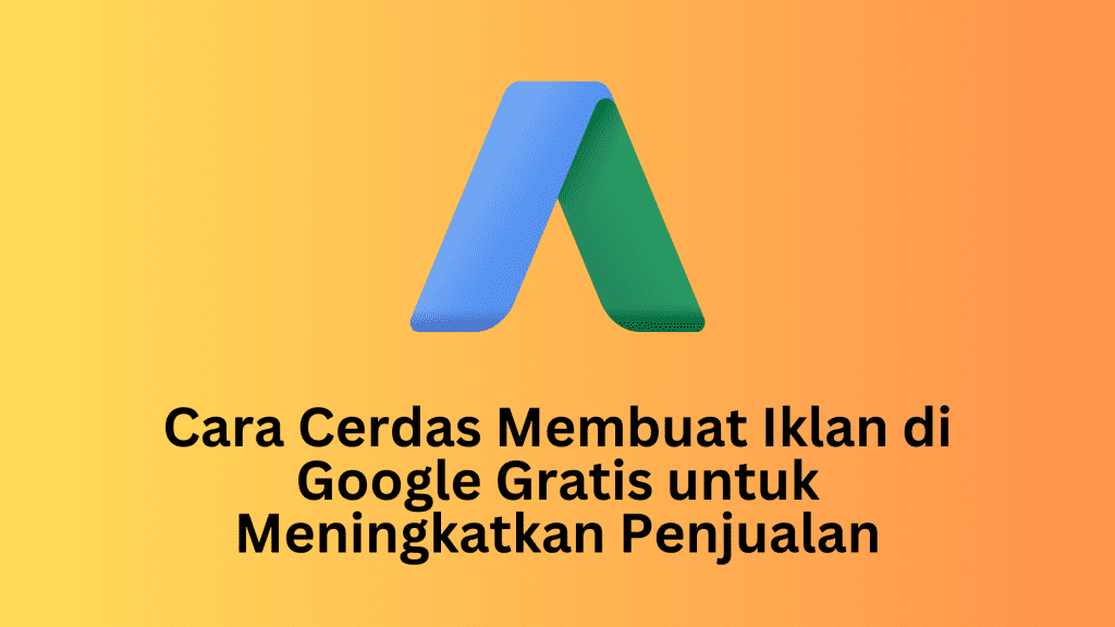 Cara Cerdas Membuat Iklan di Google Gratis untuk Meningkatkan Penjualan