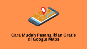 Cara Mudah Pasang Iklan Gratis di Google Maps