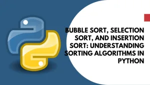 Bubble Sort, Selection Sort, and Insertion Sort: Understanding Sorting Algorithms in Python
