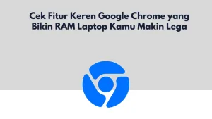 Cek Fitur Keren Google Chrome yang Bikin RAM Laptop Kamu Makin Lega