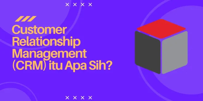 Customer Relationship Management (CRM) itu Apa Sih?