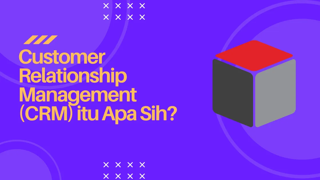 Customer Relationship Management (CRM) itu Apa Sih?