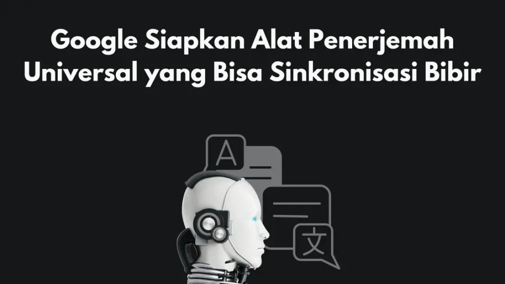 Google Siapkan Alat Penerjemah Universal yang Bisa Sinkronisasi Bibir