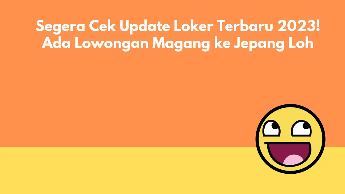 Segera Cek Update Loker Terbaru 2023! Ada Lowongan Magang ke Jepang Loh