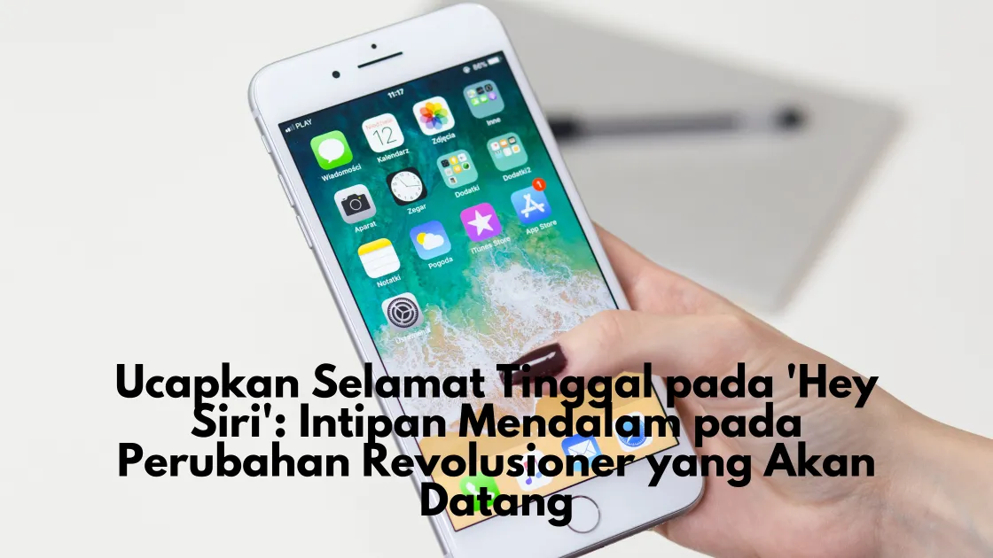 Ucapkan Selamat Tinggal pada 'Hey Siri': Intipan Mendalam pada Perubahan Revolusioner yang Akan Datang