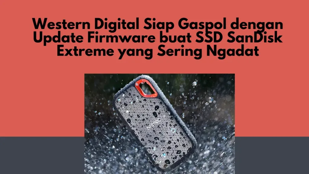 Western Digital Siap Gaspol dengan Update Firmware buat SSD SanDisk Extreme yang Sering Ngadat