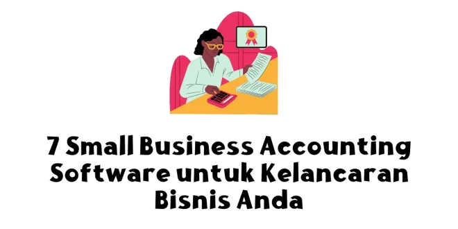 7 Small Business Accounting Software untuk Kelancaran Bisnis Anda