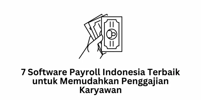 7 Software Payroll Indonesia Terbaik untuk Memudahkan Penggajian Karyawan