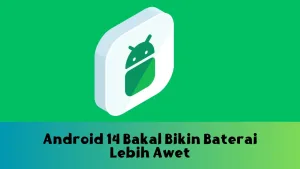 Android 14 Bakal Bikin Baterai Lebih Awet